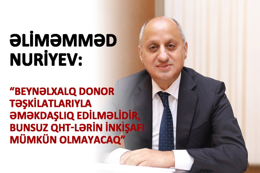 Beynəlxalq donor təşkilatlarıyla əməkdaşlıq edilməlidir, bunsuz QHT-lərin inkişafı mümkün olmayacaq - Əliməmməd Nuriyev