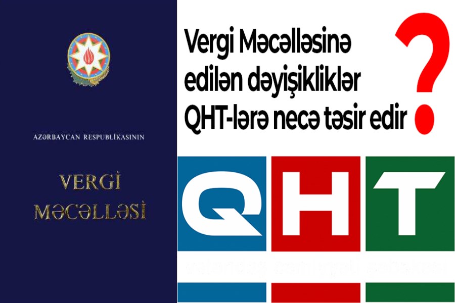 Vergi Məcəlləsinə edilən dəyişikliklər QHT-lərə necə təsir edir? - İZAHAT