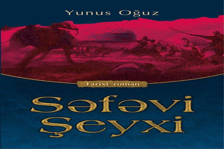 Yunus Oğuzun “Səfəvi Şeyxi” romanı Mənəvi Dəyərlər Təbliği Fondu tərəfindən nəşr olundu