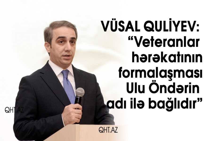 Vüsal Quliyev: Veteranlar hərəkatının formalaşması Ulu Öndərin adı ilə bağlıdır